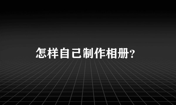 怎样自己制作相册？