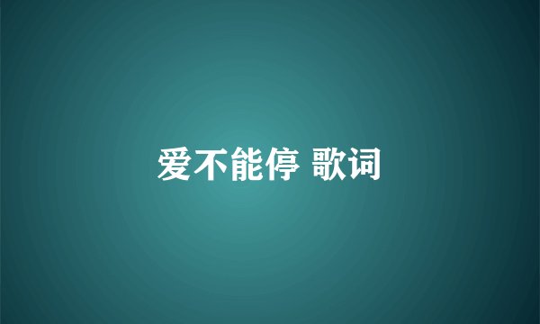 爱不能停 歌词