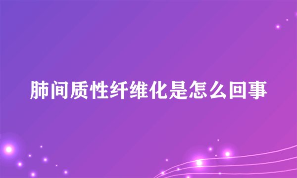 肺间质性纤维化是怎么回事