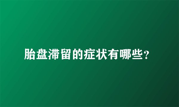 胎盘滞留的症状有哪些？