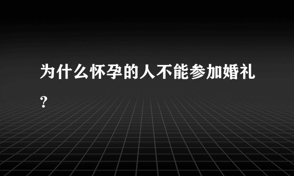 为什么怀孕的人不能参加婚礼？