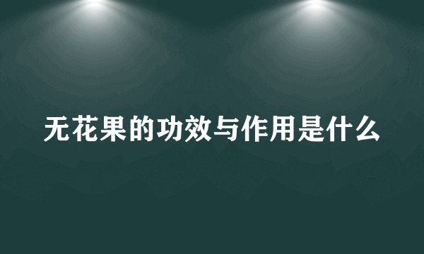 无花果的功效与作用是什么