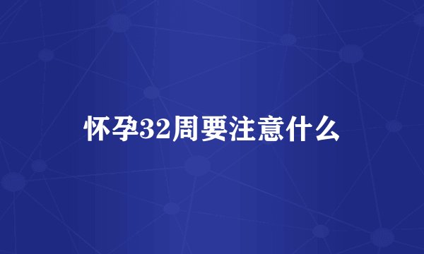 怀孕32周要注意什么