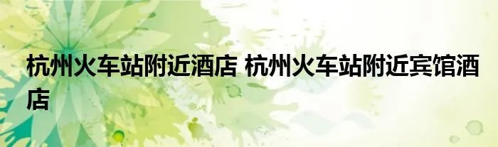 杭州火车站附近酒店 杭州火车站附近宾馆酒店