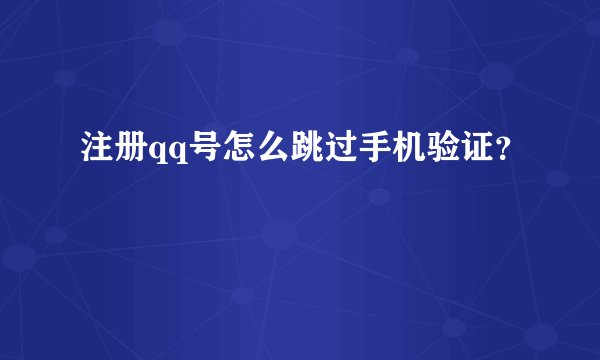 注册qq号怎么跳过手机验证?
