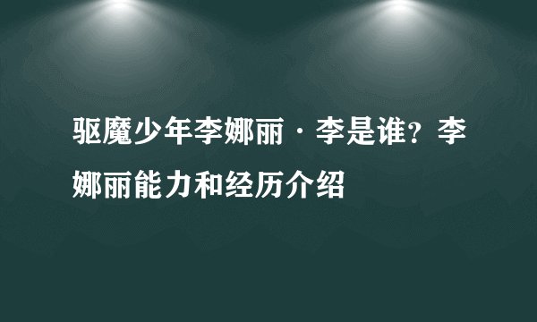 驱魔少年李娜丽·李是谁？李娜丽能力和经历介绍
