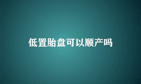 低置胎盘可以顺产吗