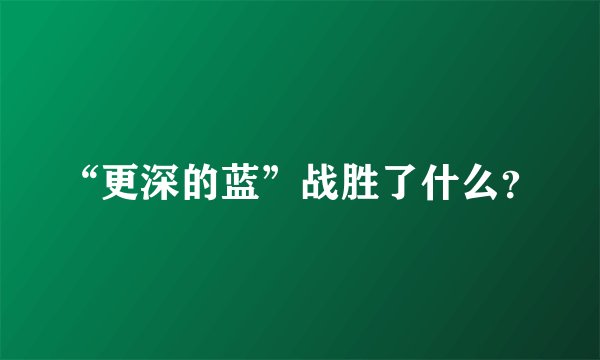 “更深的蓝”战胜了什么?