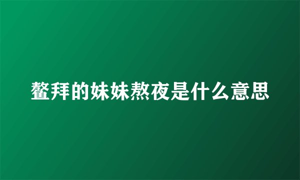 鳌拜的妹妹熬夜是什么意思