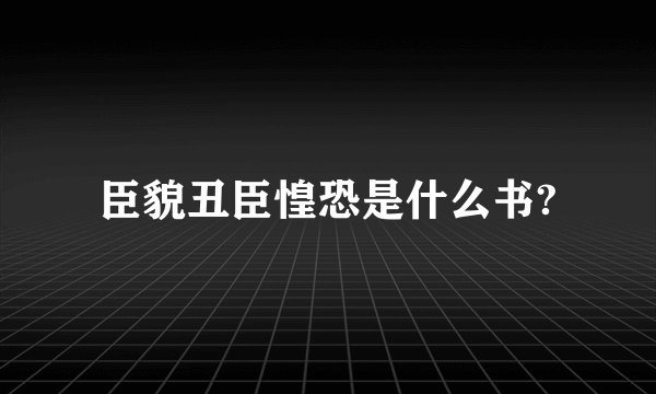 臣貌丑臣惶恐是什么书?