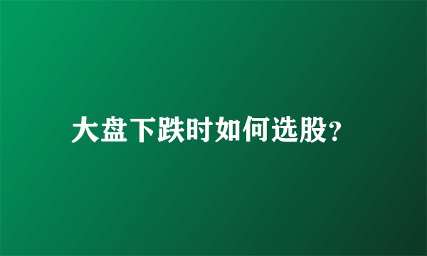 大盘下跌时如何选股？