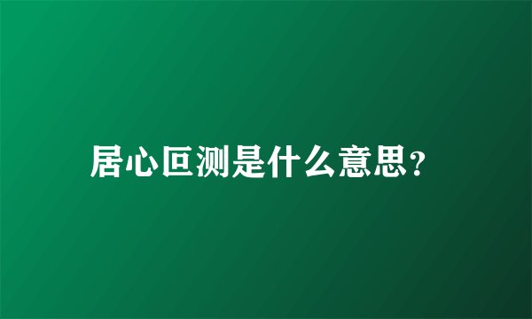 居心叵测是什么意思?