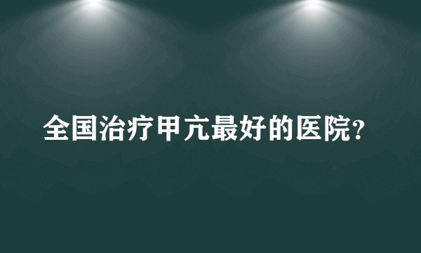 全国治疗甲亢最好的医院？
