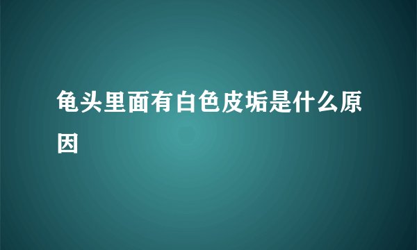 龟头里面有白色皮垢是什么原因