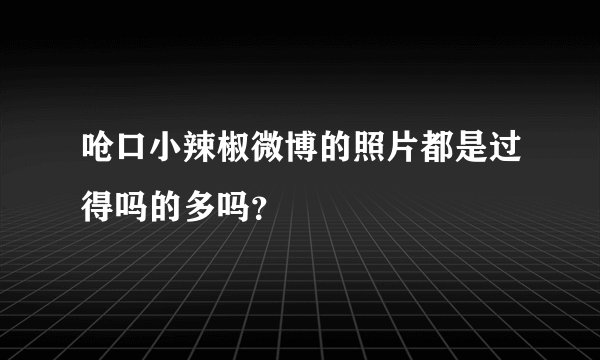 呛口小辣椒微博的照片都是过得吗的多吗？