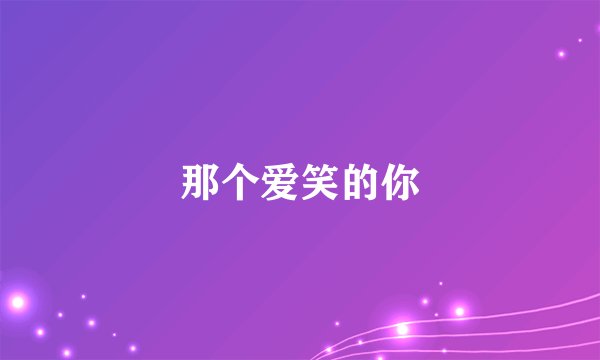 那个爱笑的你