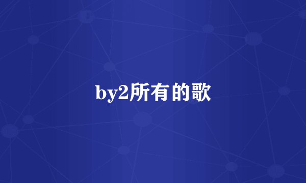 by2所有的歌