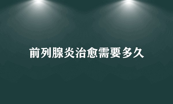 前列腺炎治愈需要多久