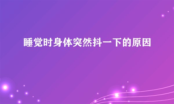 睡觉时身体突然抖一下的原因