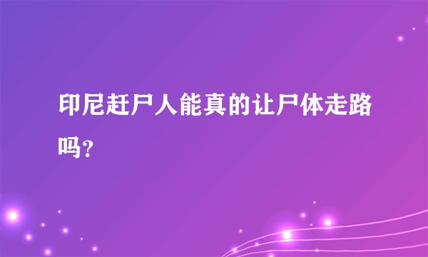 印尼赶尸人能真的让尸体走路吗？
