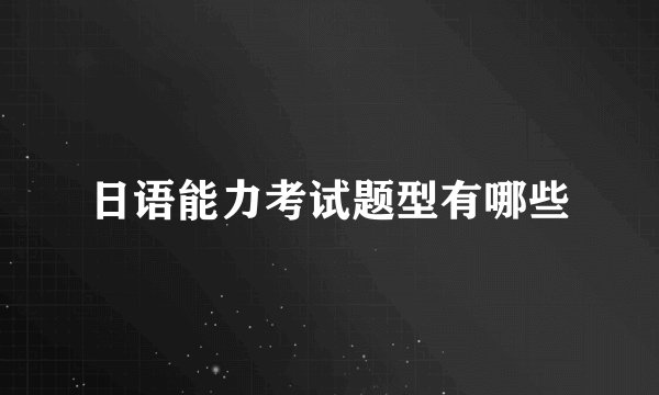 日语能力考试题型有哪些