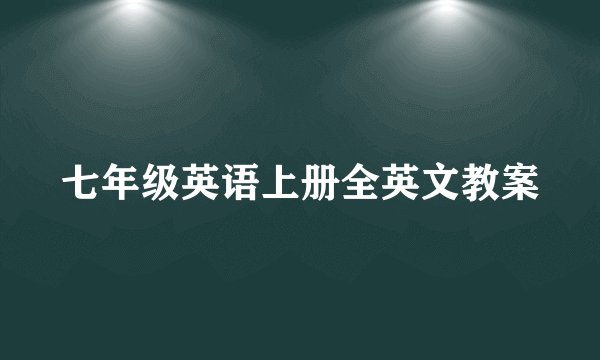 七年级英语上册全英文教案