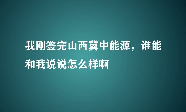我刚签完山西冀中能源，谁能和我说说怎么样啊