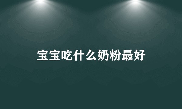 宝宝吃什么奶粉最好