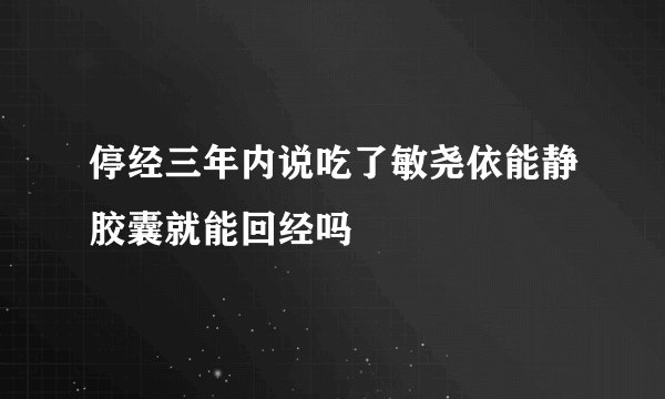 停经三年内说吃了敏尧依能静胶囊就能回经吗
