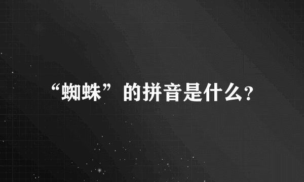 “蜘蛛”的拼音是什么？