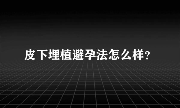 皮下埋植避孕法怎么样?