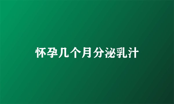 怀孕几个月分泌乳汁