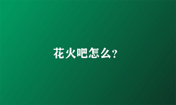 花火吧怎么?