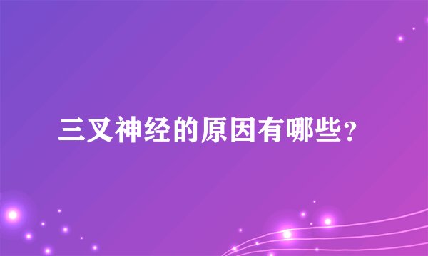 三叉神经的原因有哪些？