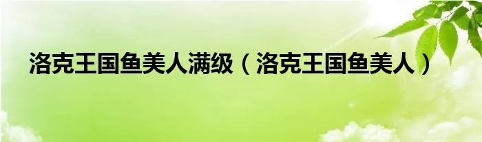 洛克王国鱼美人满级（洛克王国鱼美人）