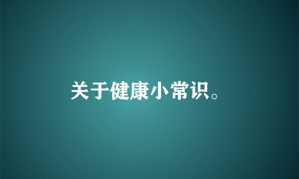 关于健康小常识。