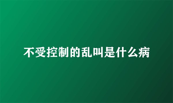 不受控制的乱叫是什么病