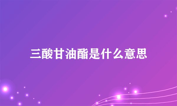 三酸甘油酯是什么意思