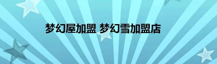 梦幻屋加盟 梦幻雪加盟店