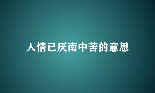 人情已厌南中苦的意思