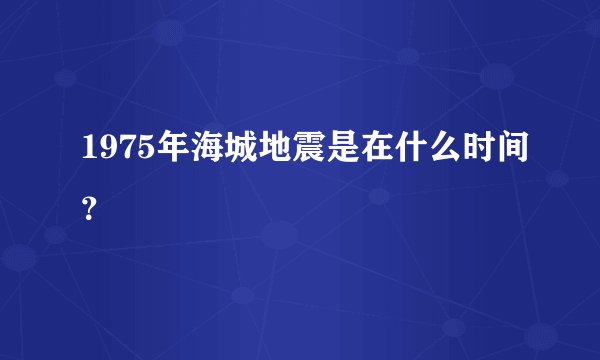 1975年海城地震是在什么时间？