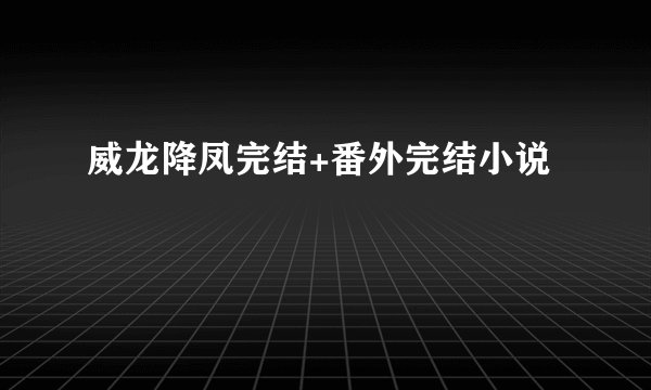 威龙降凤完结+番外完结小说