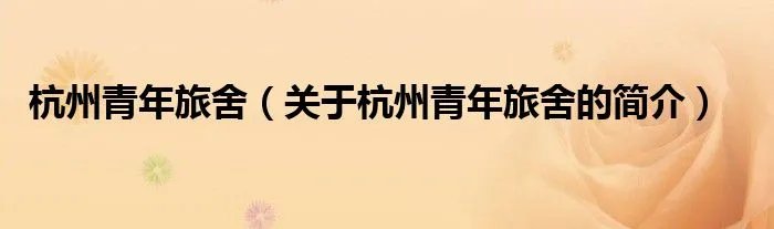 杭州青年旅舍（关于杭州青年旅舍的简介）