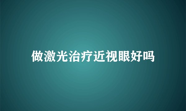 做激光治疗近视眼好吗