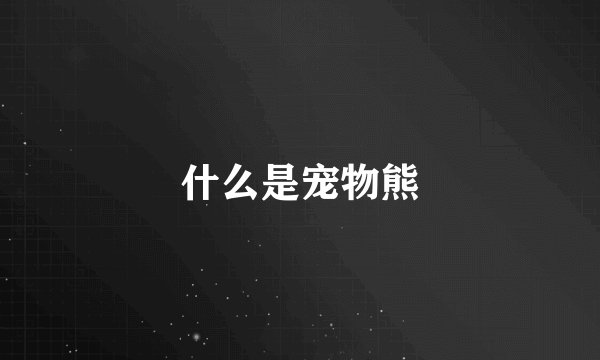 什么是宠物熊