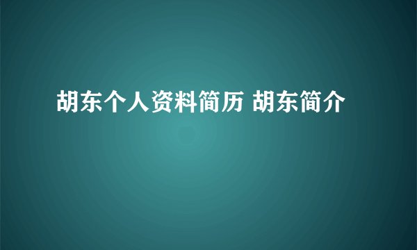胡东个人资料简历 胡东简介