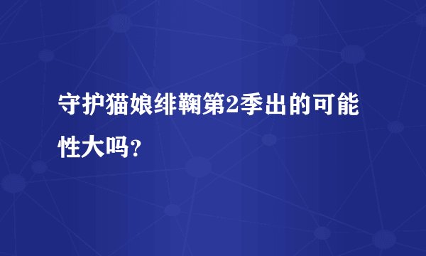 守护猫娘绯鞠第2季出的可能性大吗？
