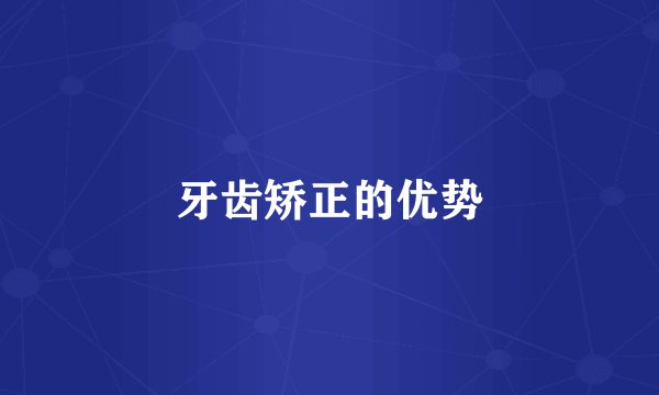 牙齿矫正的优势