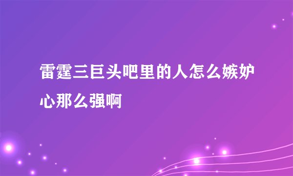雷霆三巨头吧里的人怎么嫉妒心那么强啊