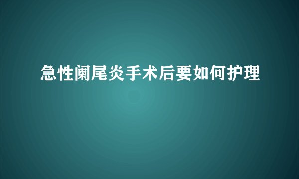 急性阑尾炎手术后要如何护理